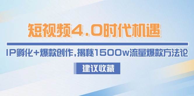 短视频4.0时代机遇：IP孵化+爆款创作，揭秘1500w流量爆款方法论-白一资源汇