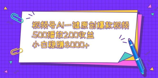 视频号AI一键原创爆款视频，500播放200收益，小白稳赚8000+-白一资源汇