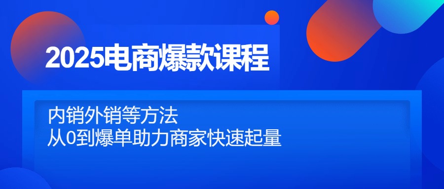 2025电商爆款课程，内销外销等方法，从0到爆单助力商家快速起量-白一资源汇