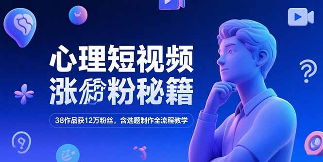 心理短视频涨粉秘籍,38作品获12万粉丝,含选题制作全流程教学-白一资源汇