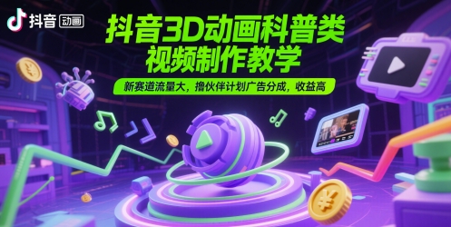 抖音3D动画科普类视频制作教学,新赛道流量大,撸伙伴计划广告分成,收益高-白一资源汇