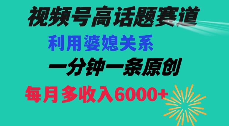 视频号流量赛道{婆媳关系}玩法话题高播放恐怖一分钟一条每月额外收入6000+【揭秘】-白一资源汇