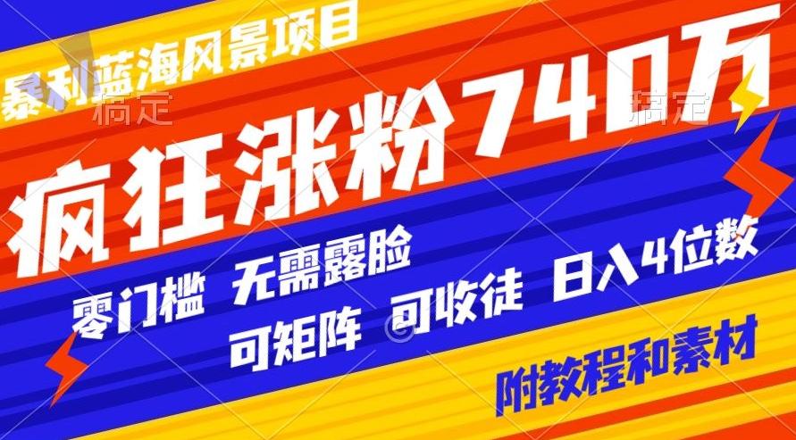 暴利蓝海风景项目疯狂涨粉740w，0门槛，无需露脸，可矩阵，可收徒，日入4位数【附教程和素材】-白一资源汇