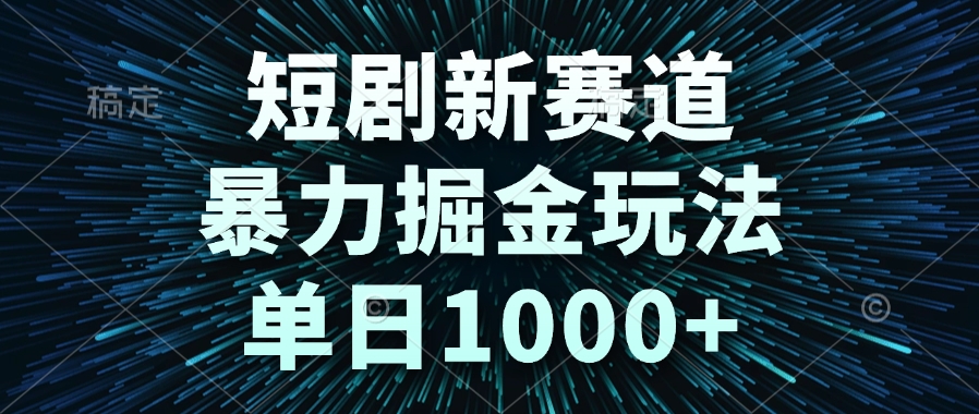 短剧新赛道，暴力掘金玩法，单日1000+-白一资源汇