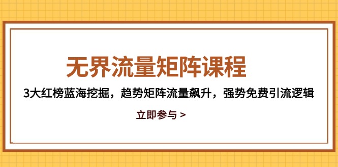 无界流量矩阵课程，3大红榜蓝海挖掘，趋势矩阵流量飙升，强势免费引流逻辑-白一资源汇