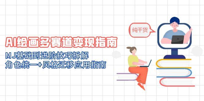 AI绘画多赛道变现指南：MJ基础到进阶技巧拆解，角色统一+风格迁移应用指南-白一资源汇