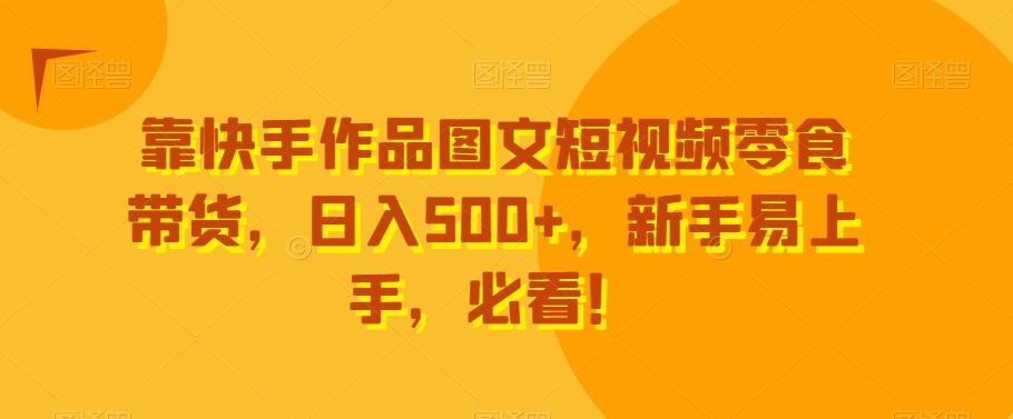 靠快手作品图文短视频零食带货，日入500+，新手易上手，必看！-白一资源汇