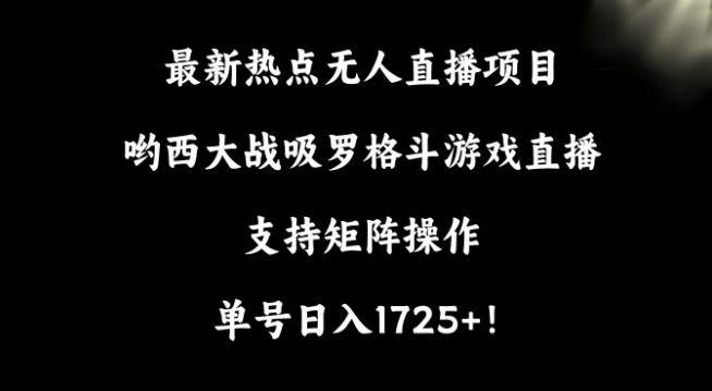 最新热点无人直播项目，哟西大战吸罗格斗游戏直播，支持矩阵操作，单号日入1725+【揭秘】-白一资源汇
