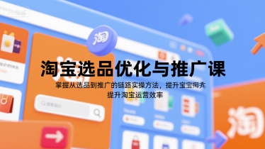 淘宝选品优化与推广课，掌握从选品到推广的全链路实操方法，提升淘宝运营效率-白一资源汇