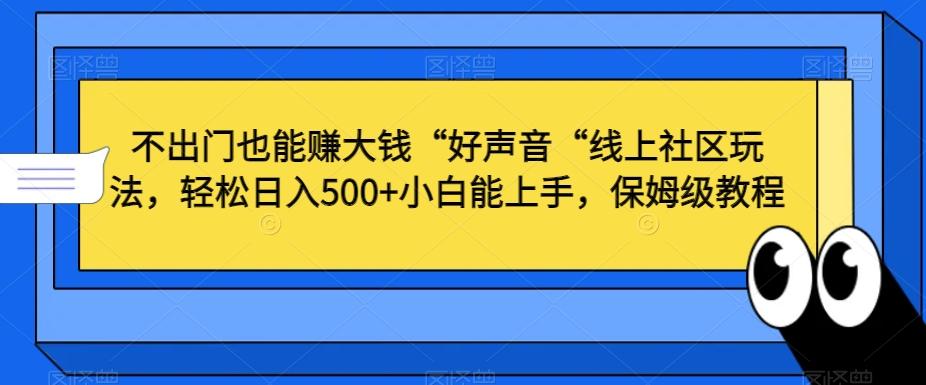 不出门也能赚大钱“好声音“线上社区玩法,轻松日入500+小白能上手,保姆级教程【揭秘】-白一资源汇