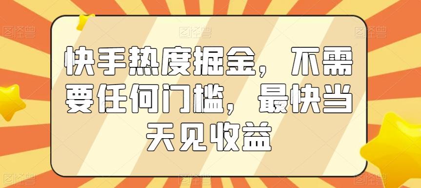 快手热度掘金，不需要任何门槛，最快当天见收益【揭秘】-白一资源汇