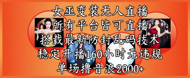 女巫变装直播最新玩法，所有直播平台皆可操作，稳定开播160小时无违规，单场撸音浪2k+