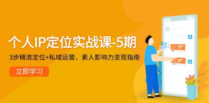 个人IP定位实战课-5期,3步精准定位+私域运营,素人影响力变现指南-白一资源汇