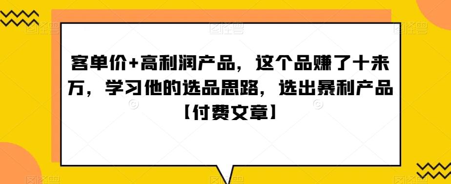 ‮单客‬价+高利润产品，这个品‮了赚‬十来万，‮习学‬他‮选的‬品思路，‮出选‬暴‮产利‬品【付费文章】-白一资源汇