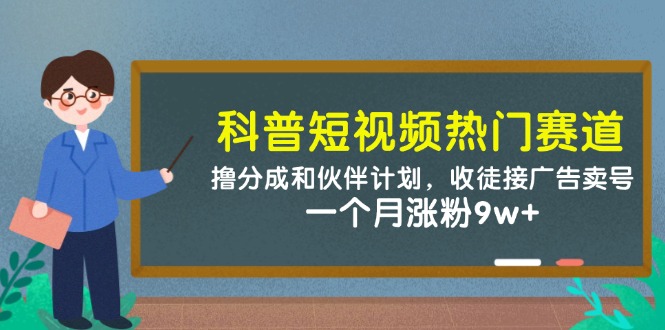 科普短视频热门赛道:撸分成和伙伴计划,收徒接广告卖号,一个月涨粉9w+-白一资源汇