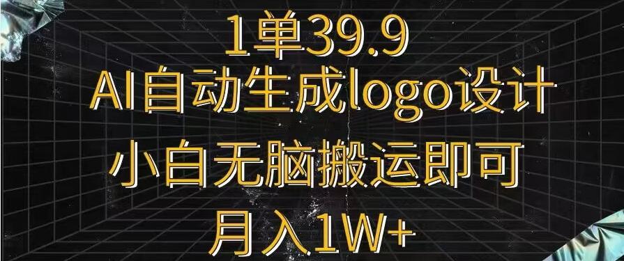 一单39.9,AI自动生成LOGO设计,小白无脑搬运即可,月入1w+