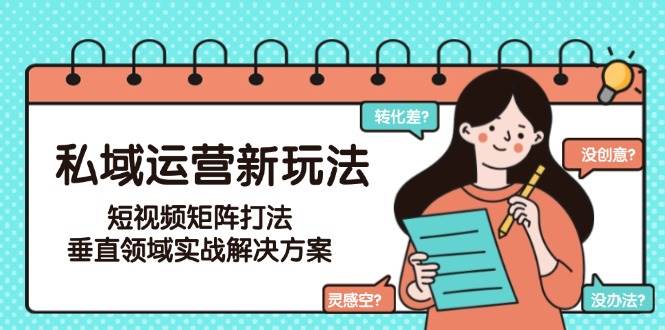 私域运营新玩法，短视频矩阵打法，垂直领域实战解决方案(更新6月)-白一资源汇