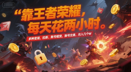 靠王者荣耀，每天花两小时，多种变现，拉新、账号租赁，账号交易，月入几个W【揭秘】-白一资源汇