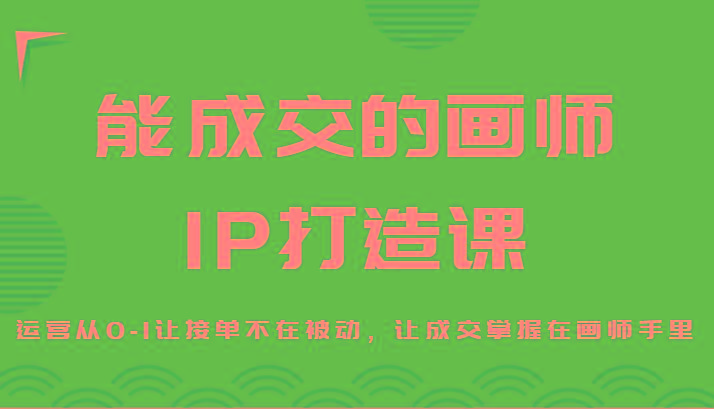 能成交的画师IP打造课,运营从0-1让接单不在被动,让成交掌握在画师手里-白一资源汇