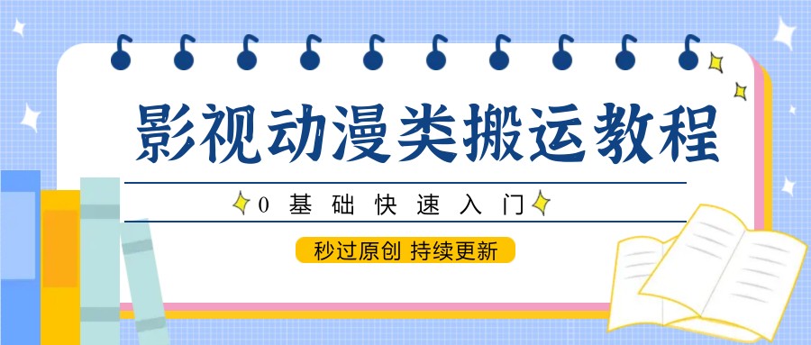 影视动漫类搬运教程，0基础快速入门，秒过原创 持续更新-白一资源汇