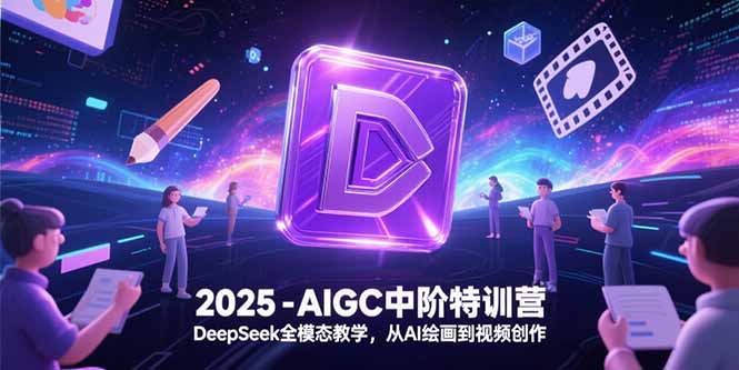 2025-AIGC中阶特训营，DeepSeek全模态教学，从AI绘画到视频创作-白一资源汇