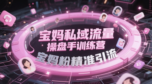 宝妈私域流量操盘手训练营，宝妈粉精准引流-白一资源汇