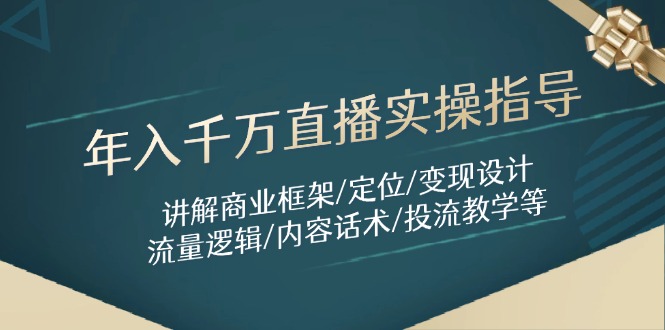 年入千万直播实操指导:讲解商业框架/定位/变现设计/流量逻辑/内容话术/等-白一资源汇
