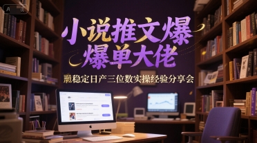 小说推文爆单大佬稳定日产三位数实操经验分享会-白一资源汇