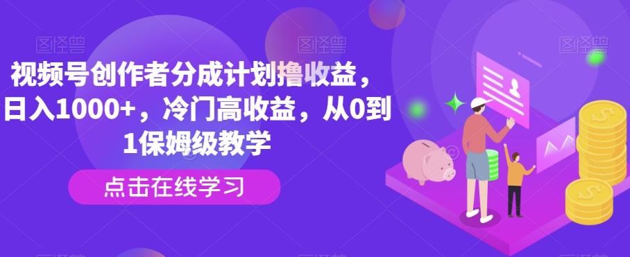 视频号创作者分成计划撸收益，日入1000+，冷门高收益，从0到1保姆级教学-白一资源汇