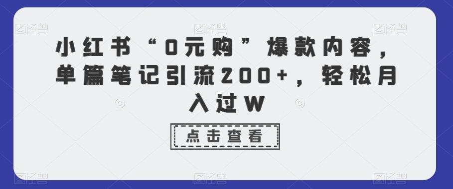 小红书“0元购”爆款内容，单篇笔记引流200+，轻松月入过W-白一资源汇