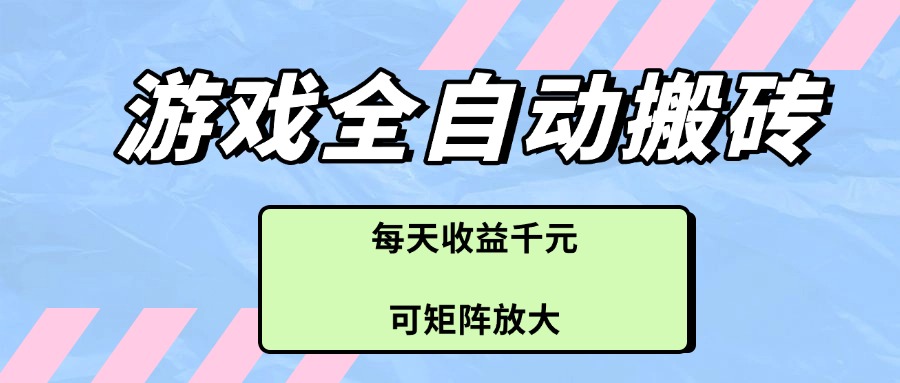 游戏全自动搬砖项目，每天收益千元，可矩阵放大-白一资源汇