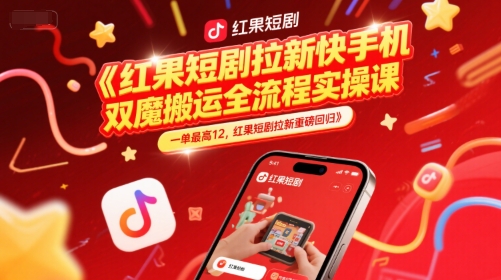 红果短剧拉新快手手机双魔法搬运全流程实操课，一单最高12，红果短剧拉新重磅回归