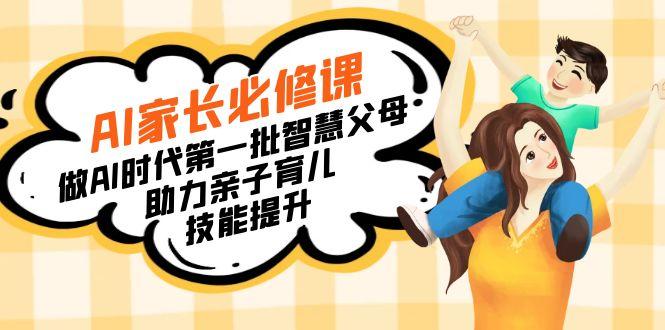 【宝妈 宝爸力荐】AI家长必修课：做AI时代第一批智慧父母，助力亲子育儿...-白一资源汇