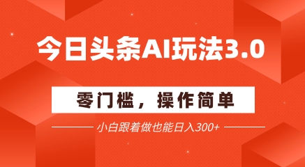 今日头条爆文玩法3.0  配合AI工具轻松矩阵    小白也能日入3张+-白一资源汇