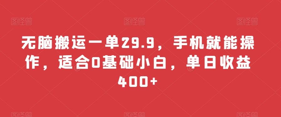 无脑搬运一单29.9，手机就能操作，适合0基础小白，单日收益400+-白一资源汇
