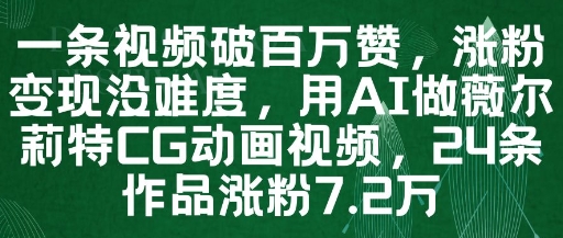 一条视频破百万赞，涨粉变现没难度，用AI做薇尔莉特CG动画视频，24条作品涨粉7.2W