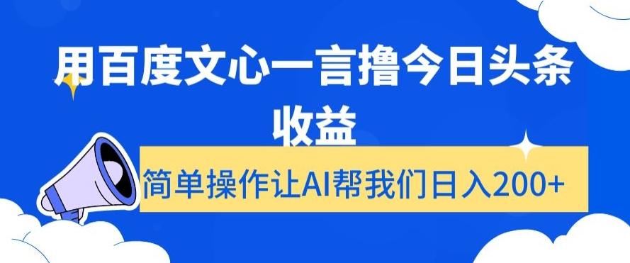 用百度文心一言撸今日头条收益，简单操作让AI帮我们日入200+【揭秘】-白一资源汇