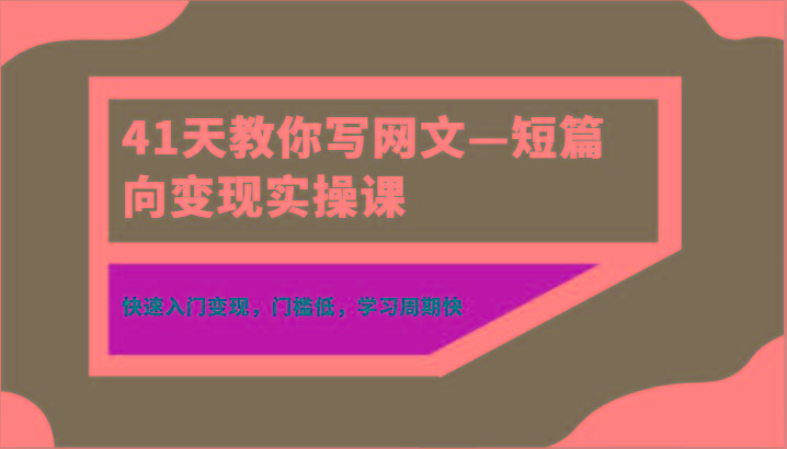 41天教你写网文—短篇向变现实操课,快速入门变现,门槛低,学习周期快-白一资源汇