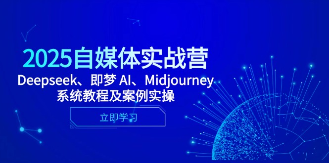 2025自媒体实战营，Deepseek、即梦 AI、Midjourney系统教程及案例实操-白一资源汇