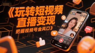 玩转短视频直播变现，把握视频号金风口-白一资源汇