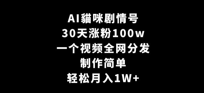 AI貓咪剧情号，30天涨粉100w，制作简单，一个视频全网分发，轻松月入1W+【揭秘】-白一资源汇