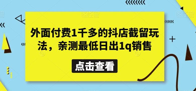外面付费1千多的抖店截留玩法，亲测最低日出1q销售【揭秘】-白一资源汇