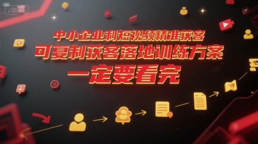 中小企业利用短视频精准获客，可复制获客落地训练方案，做好短视频，一定要看完-白一资源汇