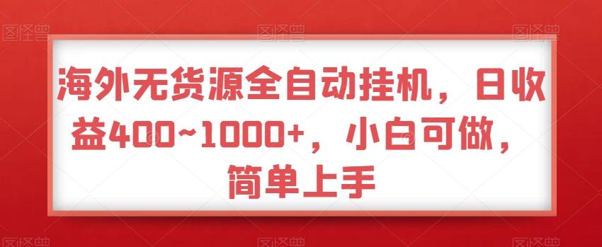 海外无货源全自动挂机，日收益400~1000+，小白可做，简单上手-白一资源汇