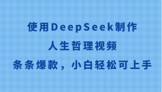 使用DeepSeek制作人生哲理视频，条条爆款，小白轻松可上手-白一资源汇