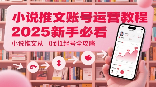 小说推文账号运营起号教程，2025新手必看，小说推文从0到1起号全攻略