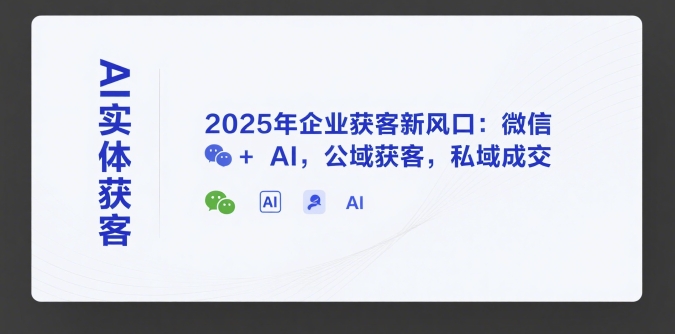 AI实体获客，2025年企业获客新风口：微信+ AI，公域获客，私域成交-白一资源汇