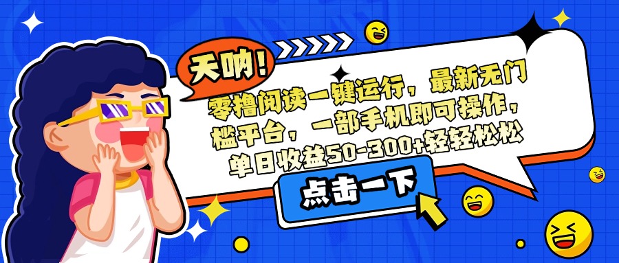 零撸阅读一键运行，最新无门槛平台，一部手机即可操作，单日收益50-300...-白一资源汇