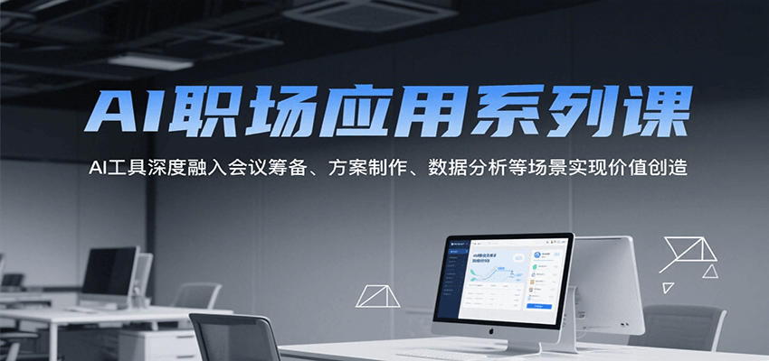AI职场应用系列课，AI工具深度融入会议筹备、方案制作、数据分析等场景实现价值创造-白一资源汇