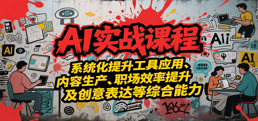 AI实战系统课程，提升工具应用、内容生产、职场效率提升及创意表达等综合能力-白一资源汇